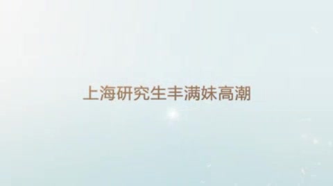 上海研究生干了一个多小时高潮连连